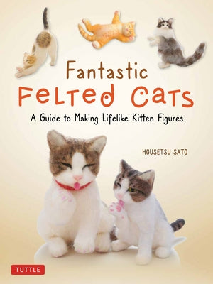 Felted kitten figure from "Fantastic Felted Cats" guide by Tuttle Publishing, showing a lifelike handmade feline with detailed features.
