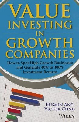 Value Investing in Growth Companies: How to Spot High Growth Businesses and Generate 40% to 400% Investment Returns by Ang, Rusmin