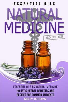 Essential Oils: Essential Oils as Natural Medicine- Holistic Herbal Remedies and Recipes for Common Ailments Paperback Createspace Independent Publishing Platform