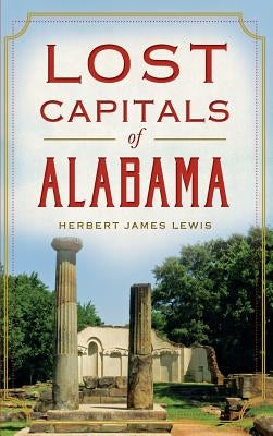 Lost Capitals of Alabama by Lewis, Herbert James