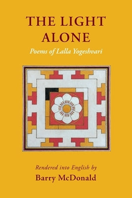 The Light Alone: Poems of Lalla Yogeshvari: Poems by McDonald, Barry