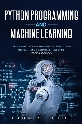 Python Programming and Machine Learning: The ultimate guide for beginners to learn Python and mastering the fundamentals of ML + tools and tricks. Paperback Independently Published