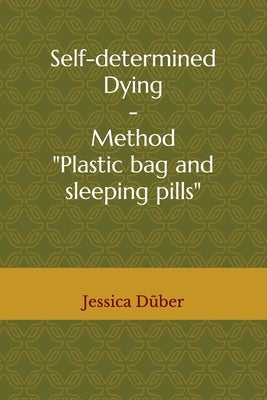 Self-determined Dying - Method "Plastic bag and sleeping pills" by Düber, Jessica