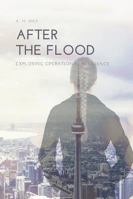 After the Flood: Exploring Operational Resilience by Hay, A. H.