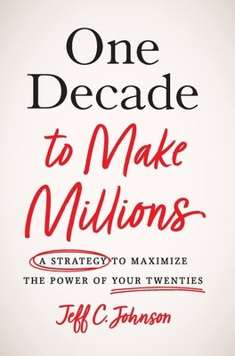 One Decade to Make Millions: A Strategy to Maximize the Power of Your Twenties by Johnson, Jeff C.