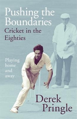 Pushing the Boundaries: Cricket in the Eighties: Playing Home and Away by Pringle, Derek