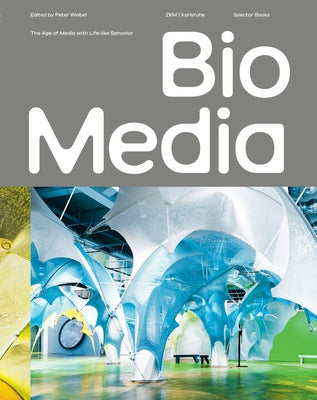 Biomedia: The Age of Media with Life-Like Behavior by Weibel, Peter