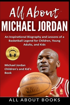 All About Michael Jordan: An Inspirational Biography and Lessons of a Basketball Legend for Children, Young Adults, and Kids by All about Books