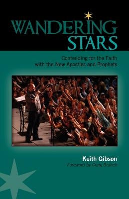 Wandering Stars: Contending for the Faith with the New Apostles and Prophets by Gibson, Keith