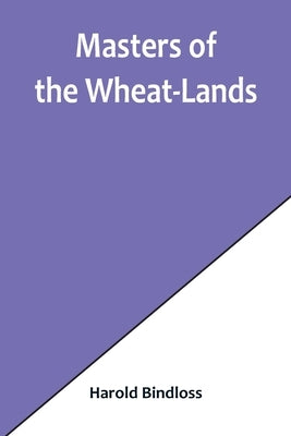 Masters of the Wheat-Lands by Bindloss, Harold