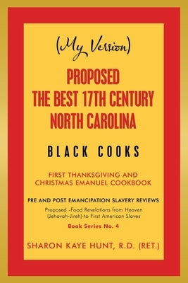 (My Version) Proposed -The Best 17Th Century North Carolina Black Cooks: First Thanksgiving and Christmas Emanuel Cookbook by Hunt R. D. (Ret )., Sharon Kaye