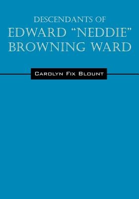 Descendants of Edward "Neddie" Browning Ward: 1765-1856 Montgomery County, Maryland to Ohio & Daviess Counties, Kentucky by Blount, Carolyn Fix