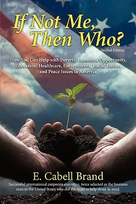 If Not Me, Then Who?: How You Can Help with Poverty, Economic Opportunity, Education, Healthcare, Environment, Racial Justice, and Peace ISS by Brand, E. Cabell