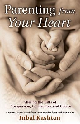 Parenting from Your Heart: Sharing the Gifts of Compassion, Connection, and Choice by Kashtan, Inbal