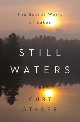 Still Waters: The Secret World of Lakes by Stager, Curt