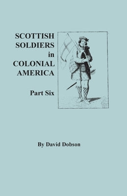 Scottish Soldiers in Colonial America, Part Six by Dobson, David