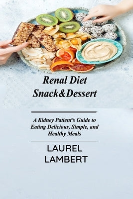 Renal Diet Snack&Dessert: A Kidney Patient's Guide to Eating Delicious, Simple, and Healthy Meals by Lambert, Laurel