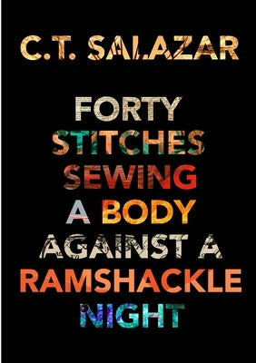 Forty Stitches Sewing a Body Against a Ramshackle Night by Salazar, C. T.