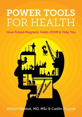 Power Tools for Health: How pulsed magnetic fields (PEMFs) help you by Pawluk, Msc William