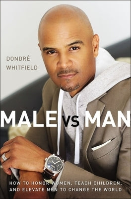Male vs. Man: How to Honor Women, Teach Children, and Elevate Men to Change the World by Whitfield, Dondré T.