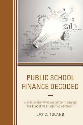 Public School Finance Decoded: A Straightforward Approach to Linking the Budget to Student Achievement Paperback Rowman & Littlefield Publishers