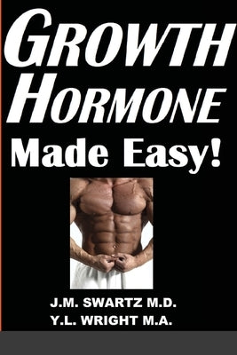 Growth Hormone Made Easy!: How to Safely Raise Your Human Growth Hormone (HGH) Levels to Burn Fat, Build Bigger Muscles, and Reverse Aging by Swartz, J. M.