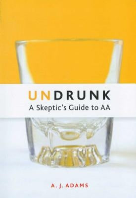 Undrunk: A Skeptics Guide to AA by Adams, A. J.