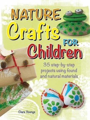 Nature Crafts for Children: 35 Step-By-Step Projects Using Found and Natural Materials by Youngs, Clare