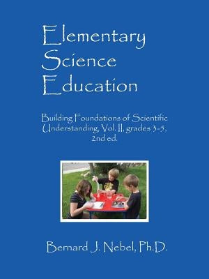 Elementary Science Education: Building Foundations of Scientific Understanding, Vol. II, grades 3-5, 2nd ed. Paperback Outskirts Press