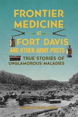 Frontier Medicine at Fort Davis and Other Army Posts: True Stories of Unglamorous Maladies Paperback History Press