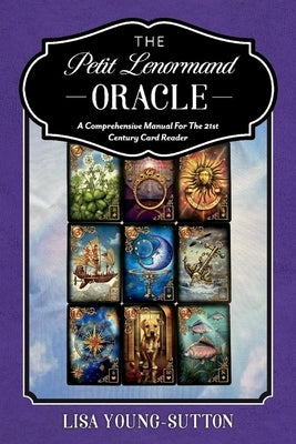 The Petit Lenormand Oracle: A Comprehensive Manual for the 21st Century Card Reader by Young-Sutton, Lisa