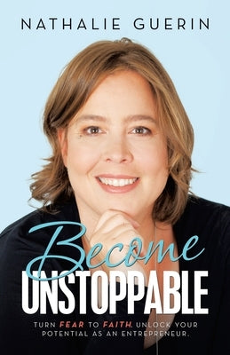 Become Unstoppable: Turn Fear to Faith. Unlock Your Potential as an Entrepreneur. by Guerin, Nathalie