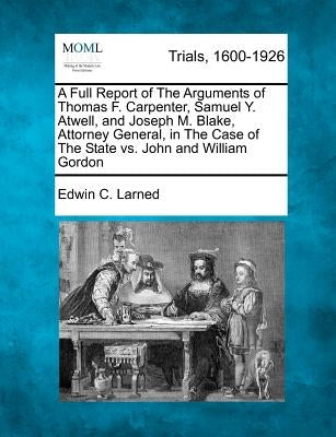 A Full Report of The Arguments of Thomas F. Carpenter, Samuel Y. Atwell, and Joseph M. Blake, Attorney General, in The Case of The State vs. John and by Larned, Edwin C.