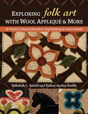 Exploring Folk Art with Wool Appliqué & More: 16 Projects Using Embroidery, Rug Hooking & Punch Needle by Smith, Rebekah L.