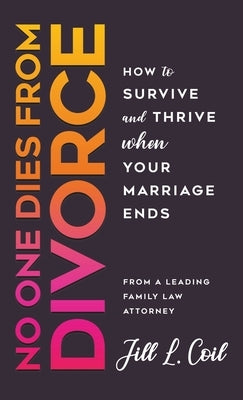 No One Dies from Divorce: How to Survive and Thrive When Your Marriage Ends by Coil, Jill L.