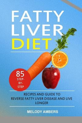Fatty Liver Diet: 85 Step-By-Step Recipes and Guide to Reverse Fatty Liver Disease and Live Longer by Ambers, Melody
