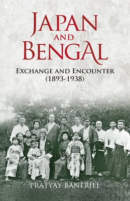 Japan and Bengal: Exchange and Encounter (1893-1938) by Banerjee, Pratyay