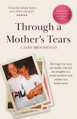 Through a Mother's Tears: The tragic true story of a mother who lost one daughter to a brutal murderer and another to a broken heart by Broomfield, Cathy