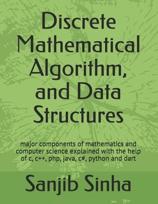 Discrete Mathematical Algorithm, and Data Structures: Major components of mathematics and computer science explained with the help of c, c++, php, jav by Sinha, Sanjib