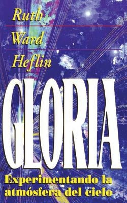 La Gloria = Experiencing the Atmosphere of Heaven by Heflin, Ruth Ward