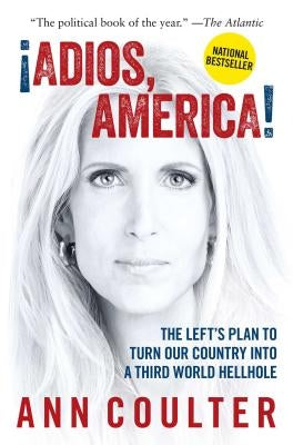 Adios, America: The Left's Plan to Turn Our Country Into a Third World Hellhole by Coulter, Ann