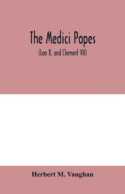 The Medici popes: (Leo X. and Clement VII) by M. Vaughan, Herbert