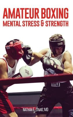 Amateur Boxing: Mental Stress & Strength by Lavid, MD Nathan E.