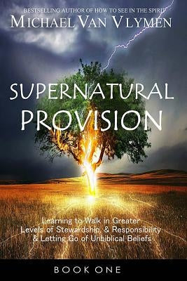 Supernatural Provision: Learning to Walk in Greater Levels of Stewardship and Responsibilty and Letting Go of Unbiblical Beliefs Paperback Ministry Resources