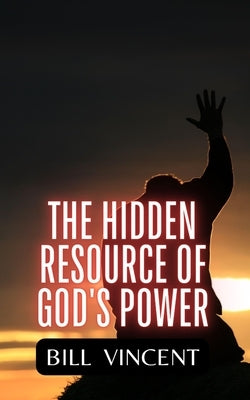 The Hidden Resource of God's Power by Vincent, Bill