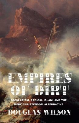 Empires of Dirt: Secularism, Radical Islam, and the Mere Christendom Alternative Paperback Canon Press
