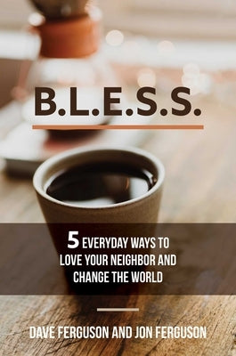 Bless: 5 Everyday Ways to Love Your Neighbor and Change the World by Ferguson, Dave