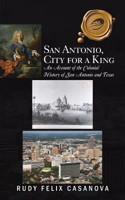 San Antonio, City for a King: An Account of the Colonial History of San Antonio and Texas Paperback Trafford Publishing