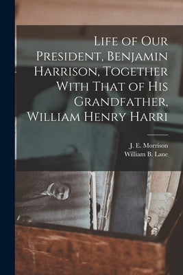 Life of our President, Benjamin Harrison, Together With That of his Grandfather, William Henry Harri Paperback Legare Street Press