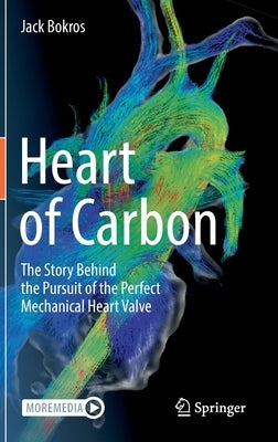 Heart of Carbon: The Story Behind the Pursuit of the Perfect Mechanical Heart Valve by Bokros, Jack